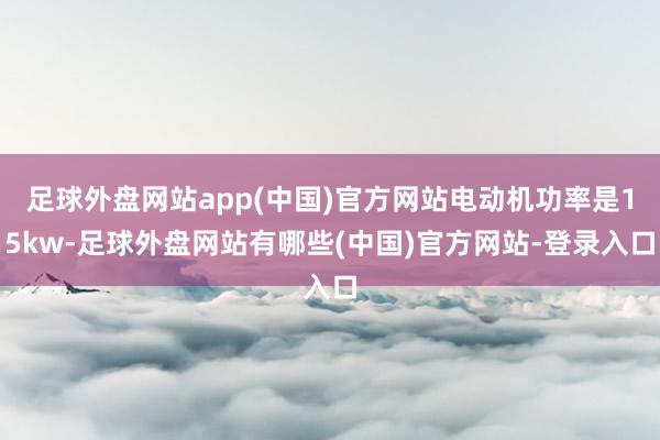 足球外盘网站app(中国)官方网站电动机功率是15kw-足球外盘网站有哪些(中国)官方网站-登录入口