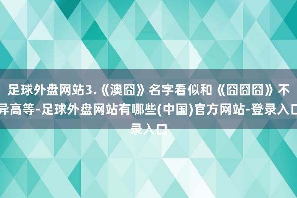 足球外盘网站3.《澳囧》名字看似和《囧囧囧》不异高等-足球外盘网站有哪些(中国)官方网站-登录入口