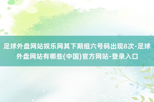 足球外盘网站娱乐网其下期组六号码出现8次-足球外盘网站有哪些(中国)官方网站-登录入口