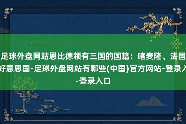 足球外盘网站恩比德领有三国的国籍：喀麦隆、法国和好意思国-足球外盘网站有哪些(中国)官方网站-登录入口