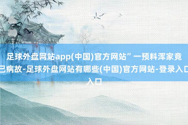 足球外盘网站app(中国)官方网站”一预料浑家竟已病故-足球外盘网站有哪些(中国)官方网站-登录入口