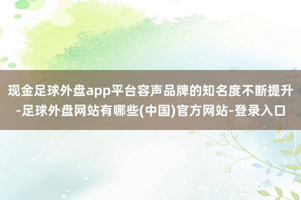 现金足球外盘app平台容声品牌的知名度不断提升-足球外盘网站有哪些(中国)官方网站-登录入口