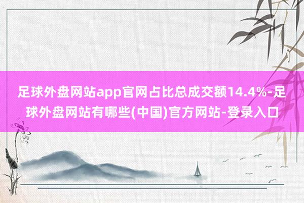 足球外盘网站app官网占比总成交额14.4%-足球外盘网站有哪些(中国)官方网站-登录入口