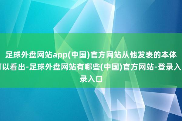 足球外盘网站app(中国)官方网站从他发表的本体可以看出-足球外盘网站有哪些(中国)官方网站-登录入口