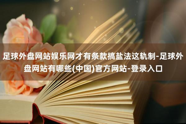 足球外盘网站娱乐网才有条款搞盐法这轨制-足球外盘网站有哪些(中国)官方网站-登录入口