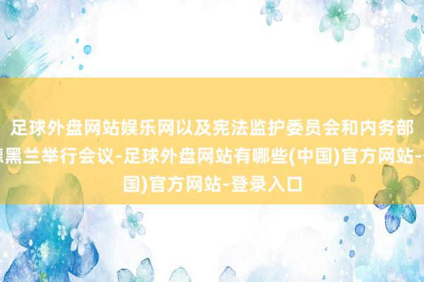 足球外盘网站娱乐网以及宪法监护委员会和内务部代表在德黑兰举行会议-足球外盘网站有哪些(中国)官方网站-登录入口