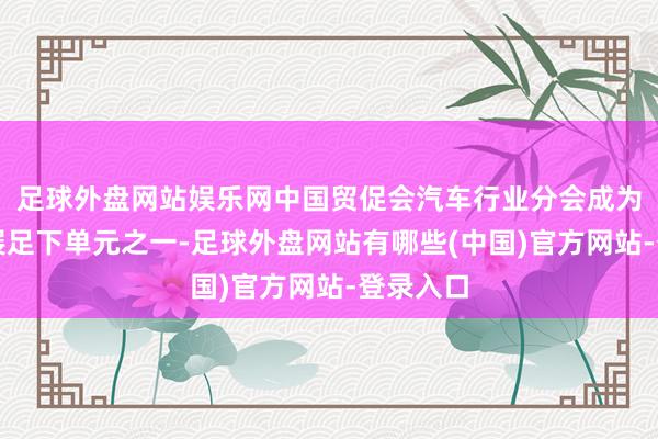 足球外盘网站娱乐网中国贸促会汽车行业分会成为上海车展足下单元之一-足球外盘网站有哪些(中国)官方网站-登录入口