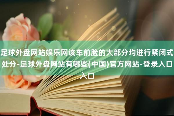 足球外盘网站娱乐网该车前脸的大部分均进行紧闭式处分-足球外盘网站有哪些(中国)官方网站-登录入口