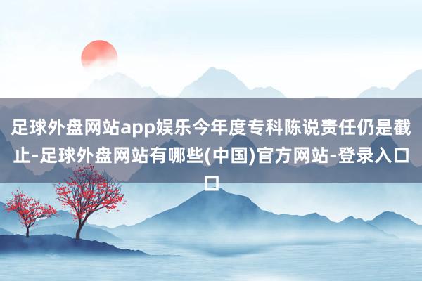 足球外盘网站app娱乐今年度专科陈说责任仍是截止-足球外盘网站有哪些(中国)官方网站-登录入口