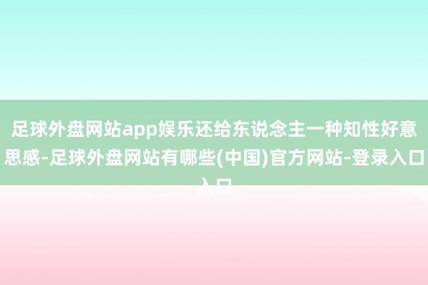 足球外盘网站app娱乐还给东说念主一种知性好意思感-足球外盘网站有哪些(中国)官方网站-登录入口