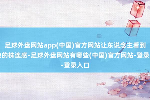 足球外盘网站app(中国)官方网站让东说念主看到了他的株连感-足球外盘网站有哪些(中国)官方网站-登录入口