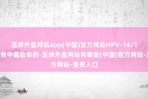 足球外盘网站app(中国)官方网站HPV-16/18是高危类中最致命的-足球外盘网站有哪些(中国)官方网站-登录入口