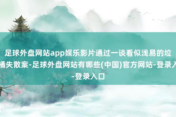 足球外盘网站app娱乐影片通过一谈看似浅易的垃圾桶失散案-足球外盘网站有哪些(中国)官方网站-登录入口