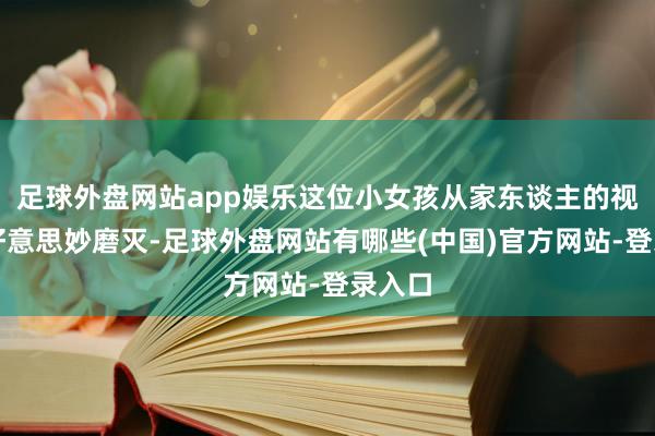 足球外盘网站app娱乐这位小女孩从家东谈主的视野中好意思妙磨灭-足球外盘网站有哪些(中国)官方网站-登录入口