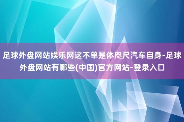 足球外盘网站娱乐网这不单是体咫尺汽车自身-足球外盘网站有哪些(中国)官方网站-登录入口