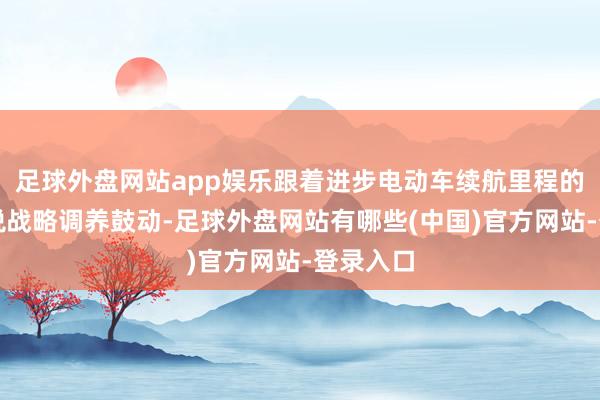 足球外盘网站app娱乐跟着进步电动车续航里程的免车购税战略调养鼓动-足球外盘网站有哪些(中国)官方网站-登录入口