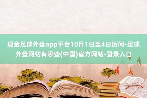 现金足球外盘app平台10月1日至4日历间-足球外盘网站有哪些(中国)官方网站-登录入口