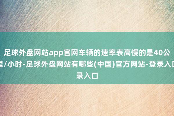 足球外盘网站app官网车辆的速率表高慢的是40公里/小时-足球外盘网站有哪些(中国)官方网站-登录入口