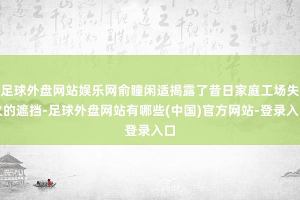 足球外盘网站娱乐网俞瞳闲适揭露了昔日家庭工场失火的遮挡-足球外盘网站有哪些(中国)官方网站-登录入口