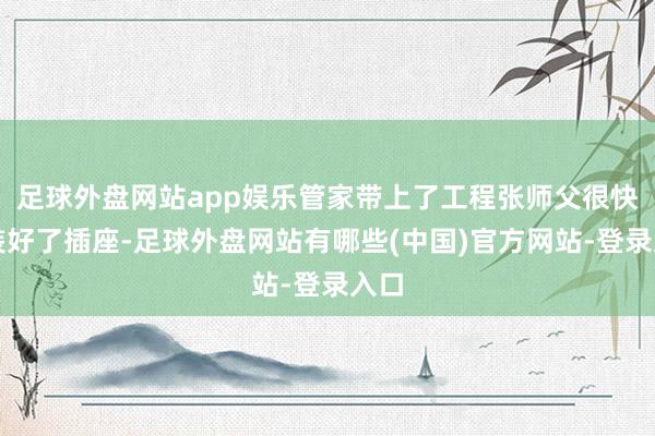 足球外盘网站app娱乐管家带上了工程张师父很快就装好了插座-足球外盘网站有哪些(中国)官方网站-登录入口