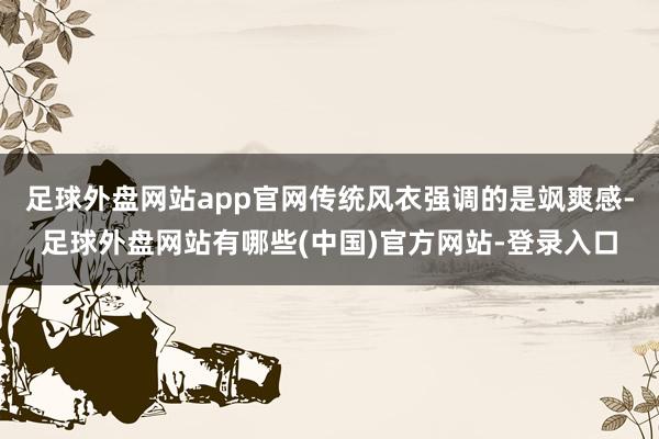 足球外盘网站app官网传统风衣强调的是飒爽感-足球外盘网站有哪些(中国)官方网站-登录入口