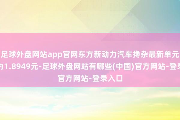 足球外盘网站app官网东方新动力汽车搀杂最新单元净值为1.8949元-足球外盘网站有哪些(中国)官方网站-登录入口