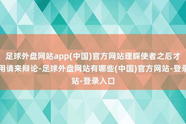 足球外盘网站app(中国)官方网站理睬使者之后才把吴用请来辩论-足球外盘网站有哪些(中国)官方网站-登录入口