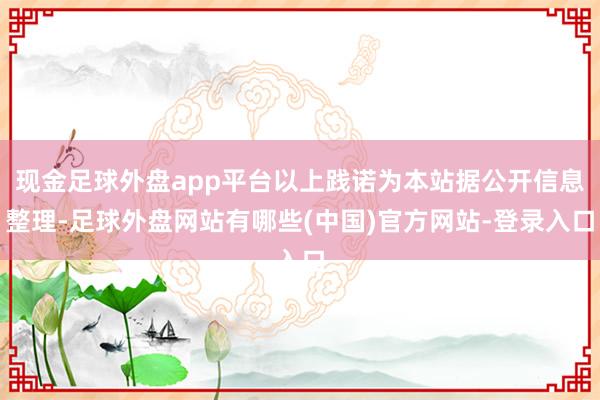 现金足球外盘app平台以上践诺为本站据公开信息整理-足球外盘网站有哪些(中国)官方网站-登录入口