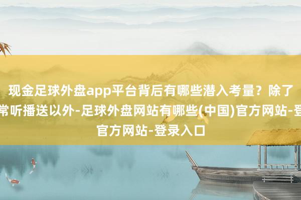 现金足球外盘app平台背后有哪些潜入考量？除了方便日常听播送以外-足球外盘网站有哪些(中国)官方网站-登录入口