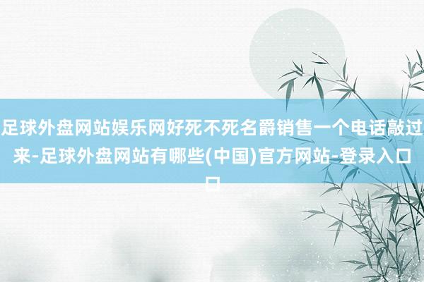 足球外盘网站娱乐网好死不死名爵销售一个电话敲过来-足球外盘网站有哪些(中国)官方网站-登录入口