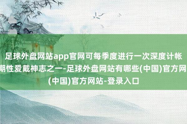 足球外盘网站app官网可每季度进行一次深度计帐责任动作周期性爱戴神志之一-足球外盘网站有哪些(中国)官方网站-登录入口