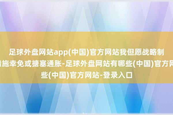 足球外盘网站app(中国)官方网站我但愿战略制定者能经受措施幸免或搪塞通胀-足球外盘网站有哪些(中国)官方网站-登录入口