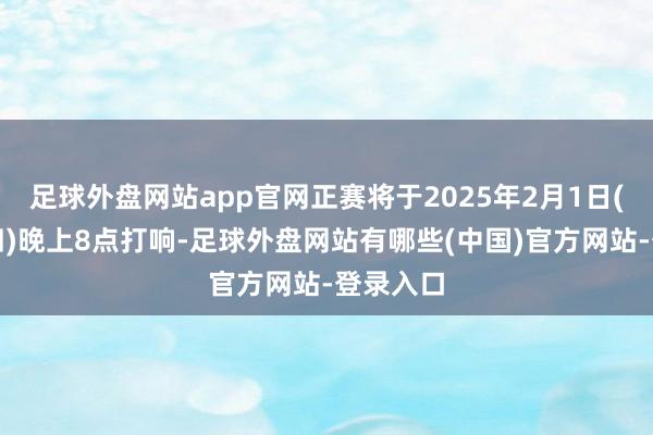 足球外盘网站app官网正赛将于2025年2月1日(大年头四)晚上8点打响-足球外盘网站有哪些(中国)官方网站-登录入口