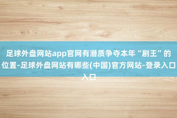 足球外盘网站app官网有潜质争夺本年“剧王”的位置-足球外盘网站有哪些(中国)官方网站-登录入口