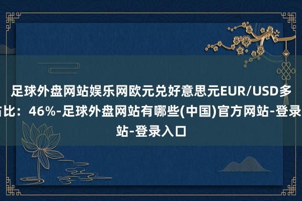 足球外盘网站娱乐网欧元兑好意思元EUR/USD多头占比：46%-足球外盘网站有哪些(中国)官方网站-登录入口