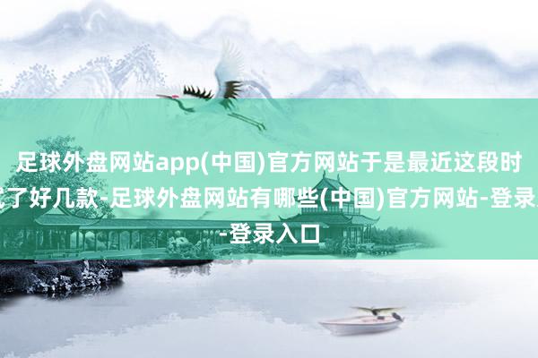 足球外盘网站app(中国)官方网站于是最近这段时代试了好几款-足球外盘网站有哪些(中国)官方网站-登录入口