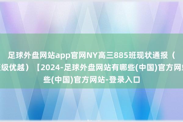 足球外盘网站app官网NY高三885班现状通报（11月联考班级优越）【2024-足球外盘网站有哪些(中国)官方网站-登录入口