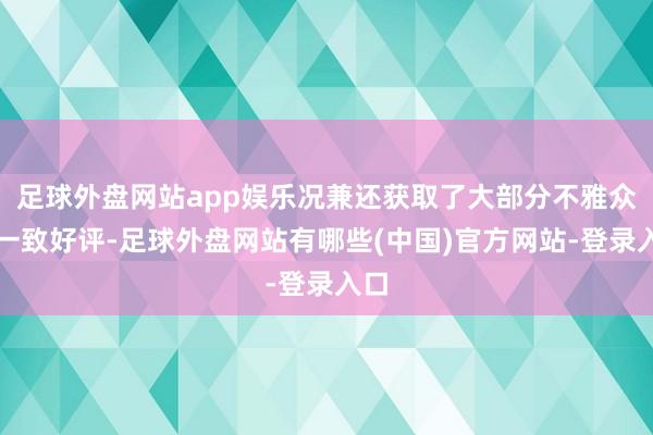 足球外盘网站app娱乐况兼还获取了大部分不雅众的一致好评-足球外盘网站有哪些(中国)官方网站-登录入口