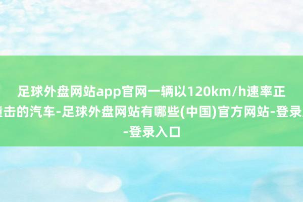 足球外盘网站app官网一辆以120km/h速率正面撞击的汽车-足球外盘网站有哪些(中国)官方网站-登录入口